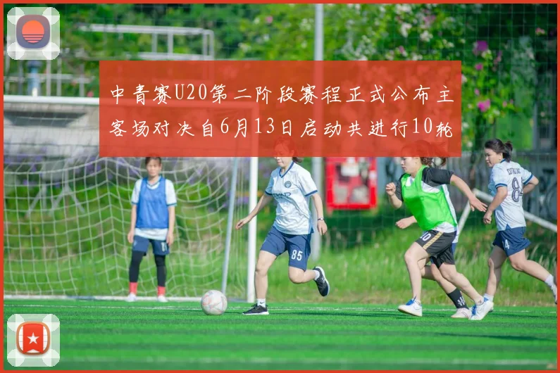 中青赛U20第二阶段赛程正式公布主客场对决自6月13日启动共进行10轮较量