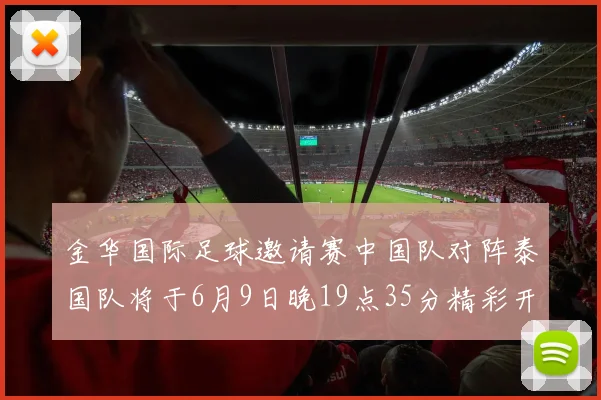 金华国际足球邀请赛中国队对阵泰国队将于6月9日晚19点35分精彩开赛