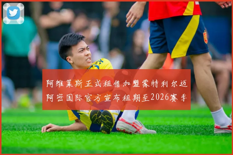 阿维莱斯正式租借加盟蒙特利尔迈阿密国际官方宣布租期至2026赛季结束
