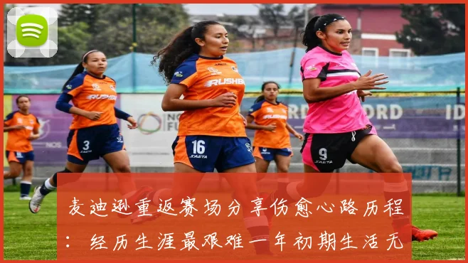 麦迪逊重返赛场分享伤愈心路历程：经历生涯最艰难一年初期生活无法自理
