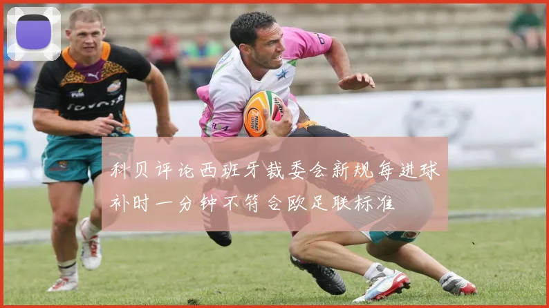 科贝评论西班牙裁委会新规每进球补时一分钟不符合欧足联标准