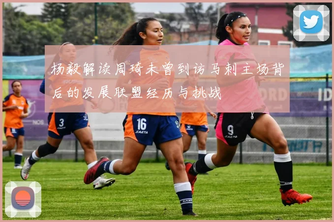 杨毅解读周琦未曾到访马刺主场背后的发展联盟经历与挑战