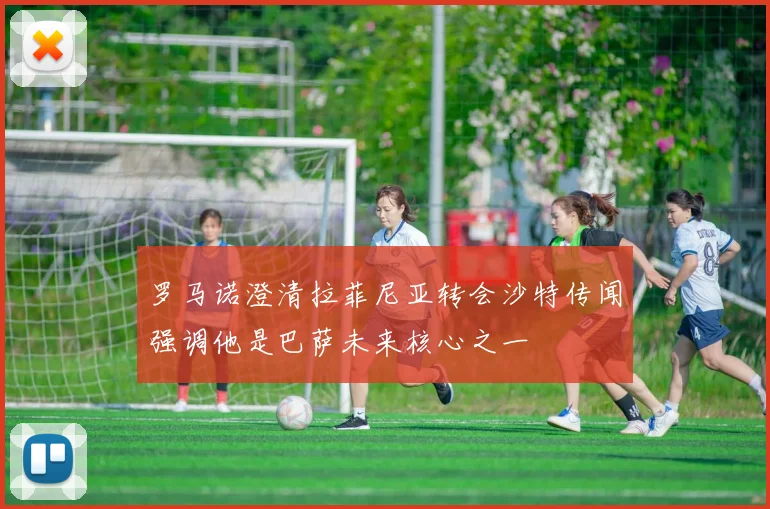 罗马诺澄清拉菲尼亚转会沙特传闻强调他是巴萨未来核心之一