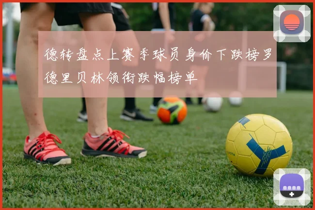 德转盘点上赛季球员身价下跌榜罗德里贝林领衔跌幅榜单