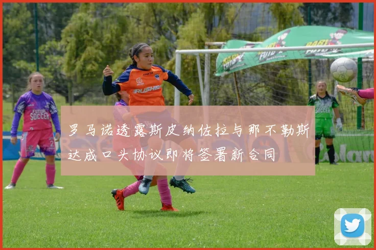 罗马诺透露斯皮纳佐拉与那不勒斯达成口头协议即将签署新合同