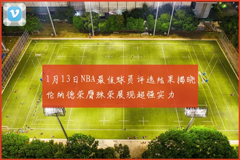 1月13日NBA最佳球员评选结果揭晓伦纳德荣膺殊荣展现超强实力