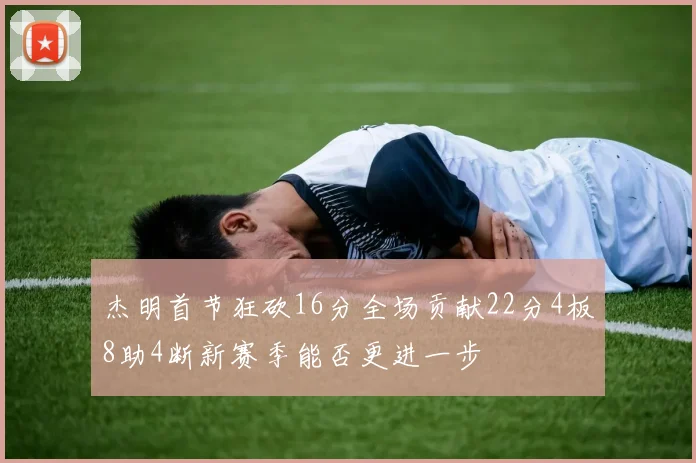 杰明首节狂砍16分全场贡献22分4板8助4断新赛季能否更进一步